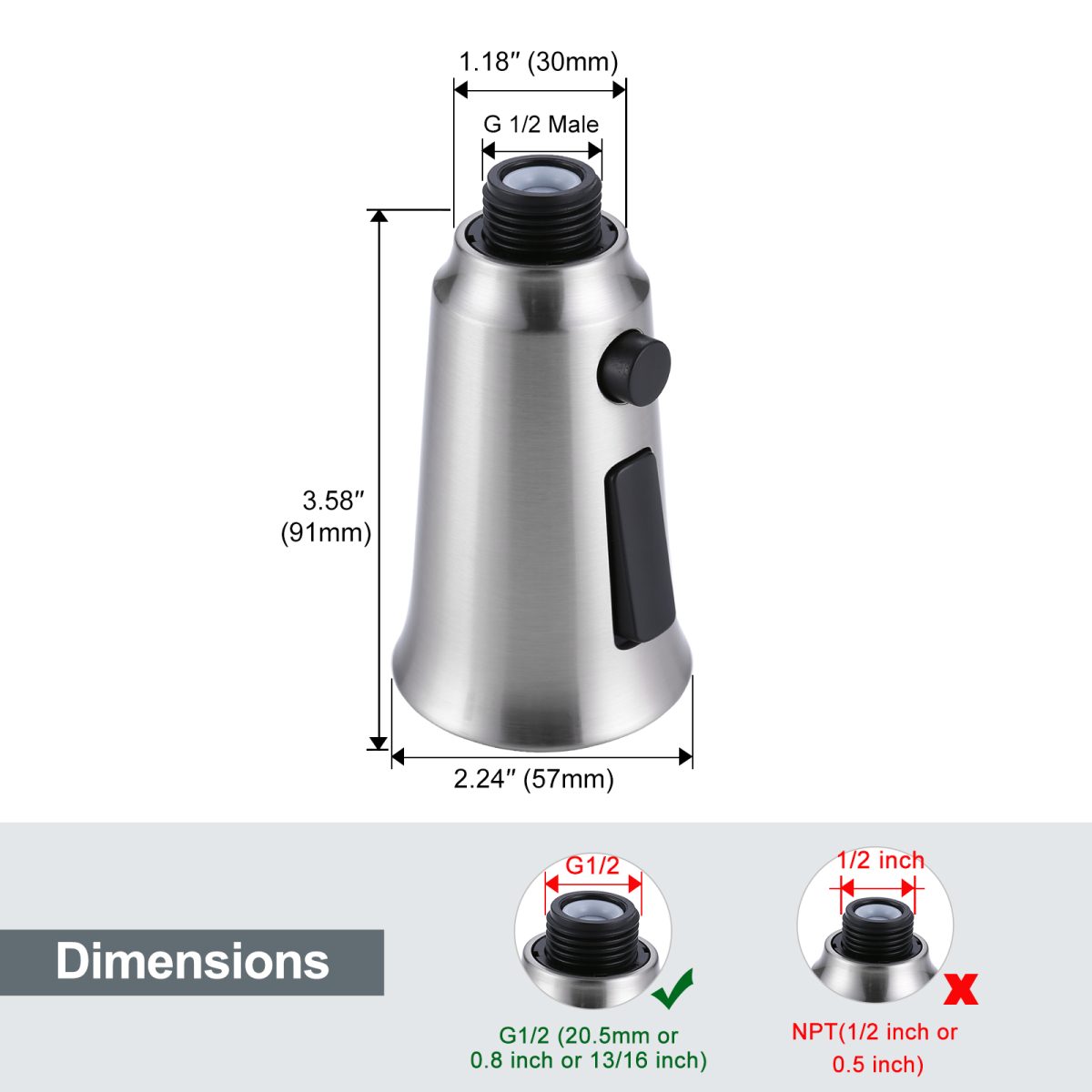 Pull-out faucet sprayer head is only suitable for G1/2 connector (male) (approximately 2 cm or 0.8 in.), non-NPT, non-universal, please check the size and hose connection type before purchasing